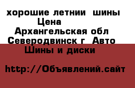 хорошие летнии  шины › Цена ­ 5 000 - Архангельская обл., Северодвинск г. Авто » Шины и диски   